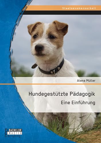 Hundegestützte Pädagogik: Eine Einführung (Staatsexamensarbeit) von Bachelor + Master Publ.