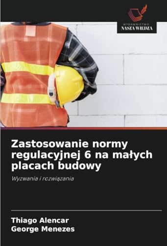 Zastosowanie normy regulacyjnej 6 na małych placach budowy: Wyzwania i rozwiązania: Wyzwania i rozwi¿zania von Wydawnictwo Nasza Wiedza
