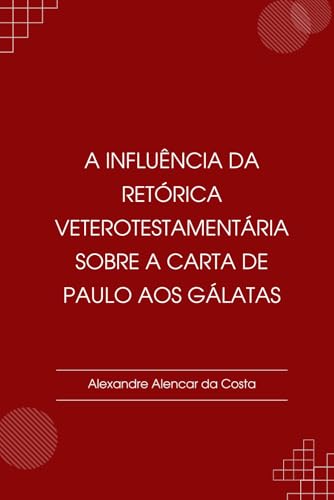 A influência da retórica veterotestamentária sobre a carta de Paulo aos gálatas von Alexandre