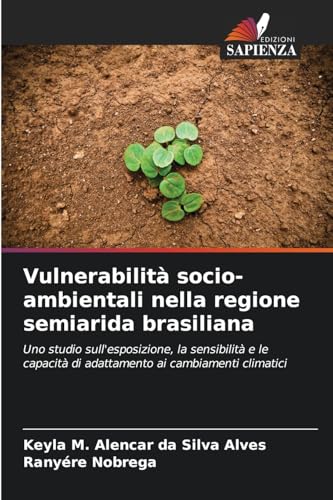 Vulnerabilità socio-ambientali nella regione semiarida brasiliana: Uno studio sull'esposizione, la sensibilità e le capacità di adattamento ai cambiamenti climatici von Edizioni Sapienza