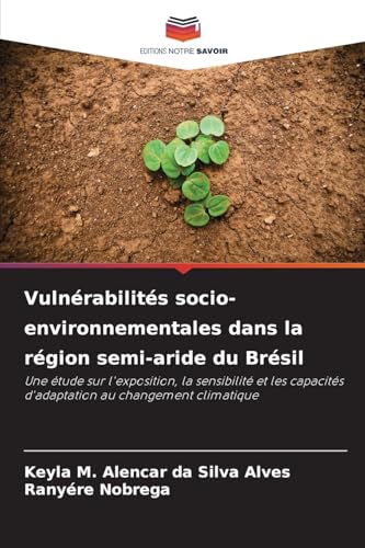 Vulnérabilités socio-environnementales dans la région semi-aride du Brésil: Une étude sur l'exposition, la sensibilité et les capacités d'adaptation au changement climatique von Editions Notre Savoir