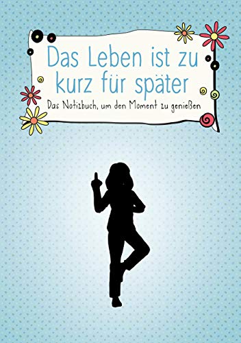 Das Leben ist zu kurz für später – Das Notizbuch, um den Moment zu genießen: Das Notizbuch, um den Moment zu genießen