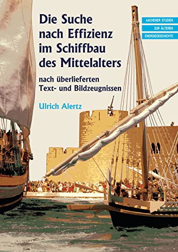 Die Suche nach Effizienz im Schiffbau des Mittelalters: nach überlieferten Text- und Bildzeugnissen (Aachener Studien zur älteren Energiegeschichte)