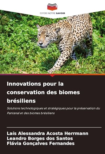 Innovations pour la conservation des biomes brésiliens: Solutions technologiques et stratégiques pour la préservation du Pantanal et des biomes brésiliens von Editions Notre Savoir