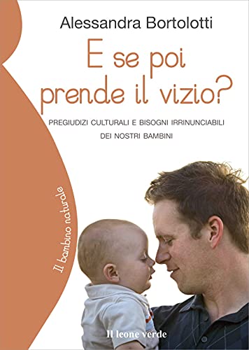 E se poi prende il vizio?: Pregiudizi culturali e bisogni irrinunciabili dei nostri bambini (Il bambino naturale, Band 21) von Il leone verde Edizioni