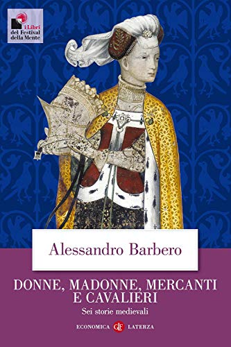 Donne, madonne, mercanti e cavalieri. Sei storie medievali (Economica Laterza)