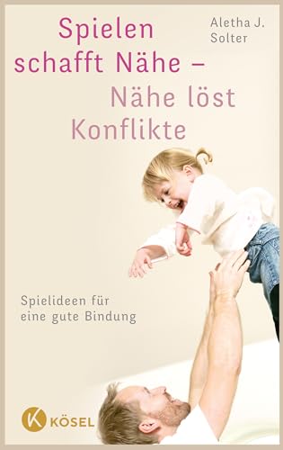 Spielen schafft Nähe - Nähe löst Konflikte: Spielideen für eine gute Bindung von Ksel-Verlag