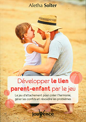 Développer le lien parent-enfant par le jeu: Le jeu d'attachement pour créer l'harmonie, gérer les conflits et résoudre...