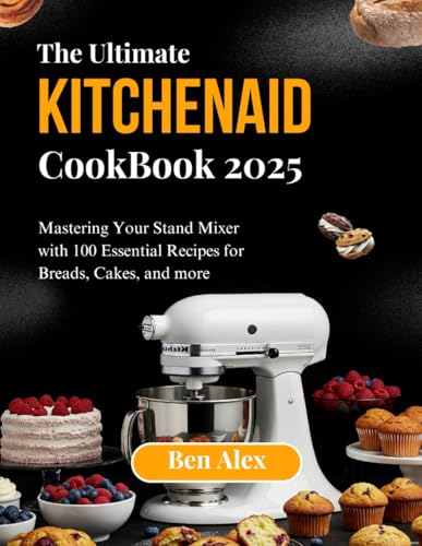THE ULTIMATE KITCHEN AID COOKBOOK 2025: Mastering Your Stand Mixer with 100 Essential Recipes for Breads, Cakes, and More von Independently published