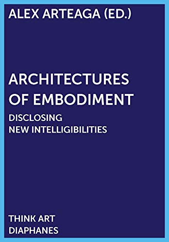 Architectures of Embodiment: Disclosing New Intelligibilities (DENKT KUNST) von Diaphanes