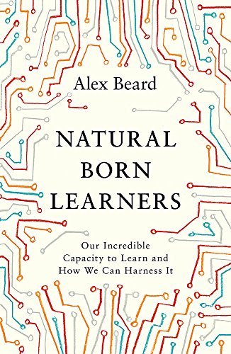 Natural Born Learners: Our Incredible Capacity to Learn and How We Can Harness It