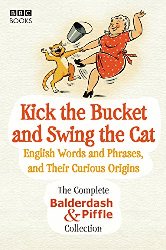 Kick the Bucket and Swing the Cat: The Complete Balderdash & Piffle Collection of English Words, and Their Curious Origins von BBC