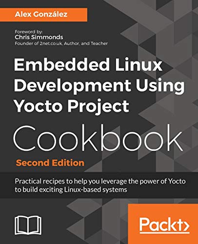 Embedded Linux Development Using Yocto Project Cookbook: Practical recipes to help you leverage the power of Yocto to build exciting Linux-based systems von Packt Publishing