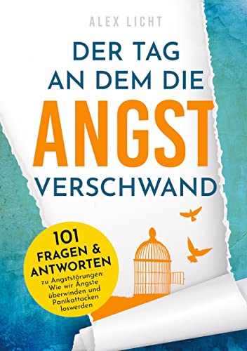 Der Tag an dem die Angst verschwand: 101 Fragen & Antworten zu Angststörungen: Wie wir Ängste überwinden und Panikattacken loswerden