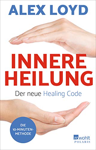 Innere Heilung: Der neue Healing Code: Die 10-Minuten-Methode