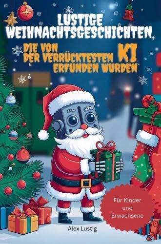 Lustige Weihnachtsgeschichten, die von der verrücktesten KI erfunden wurden: Wenn die künstliche Intelligenz ihre eigene Version von Weihnachten kreiert | Für Kinder und Erwachsene von Performance Verlag
