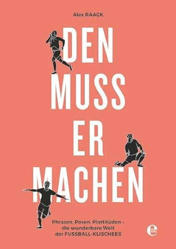 Den muss er machen: Phrasen, Posen, Plattitüden - die wunderbare Welt der Fußball-Klischees von Edel Germany GmbH