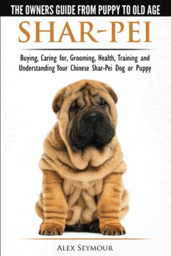 Shar-Pei - The Owner's Guide from Puppy to Old Age - Choosing, Caring for, Grooming, Health, Training and Understanding Your Chinese Shar-Pei Dog Shar-Pei - The Owner's Guide from Puppy to Old Age - Choosing, Caring for, Grooming, Health, Training and Understanding Your Chinese Shar-Pei Dog