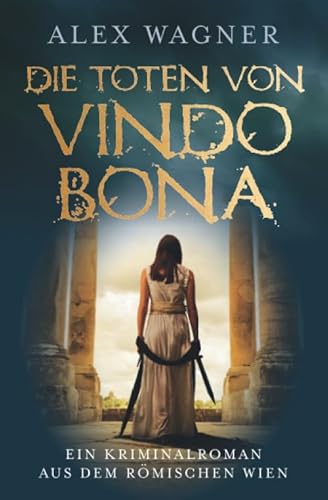 Die Toten von Vindobona: Ein Kriminalroman aus dem römischen Wien (Antike Morde, Band 1)