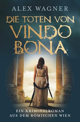 Die Toten von Vindobona: Ein Kriminalroman aus dem römischen Wien (Antike Morde, Band 1)