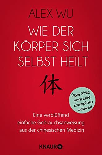 Wie der Körper sich selbst heilt: Eine verblüffend einfache Gebrauchsanweisung aus der chinesischen Medizin (Selbstheilungskräfte des Körpers)