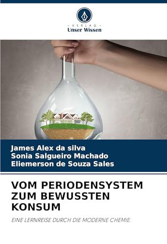VOM PERIODENSYSTEM ZUM BEWUSSTEN KONSUM: EINE LERNREISE DURCH DIE MODERNE CHEMIE. von VDM Verlag