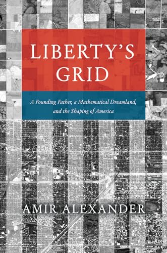 Liberty's Grid: A Founding Father, a Mathematical Dreamland, and the Shaping of America Liberty's Grid: A Founding Father, a Mathematical Dreamland, and the Shaping of America