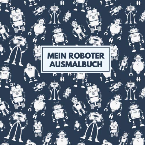Mein Roboter Ausmalbuch: 50 einzigartige Roboter Ausmalbilder für Kinder ab 3 - 6 Jahren für den Kindergarten oder zu Hause. Als Kopiervorlage für PädagogInnen geeignet. Mein Roboter Ausmalbuch: 50 einzigartige Roboter Ausmalbilder für Kinder ab 3 - 6 Jahren für den Kindergarten oder zu Hause. Als Kopiervorlage für PädagogInnen geeignet.