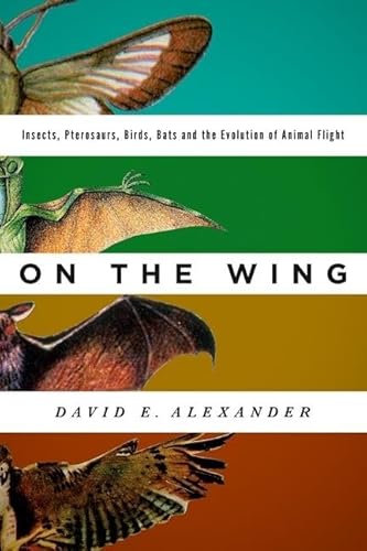 On the Wing: Insects, Pterosaurs, Birds, Bats and the Evolution of Animal Flight