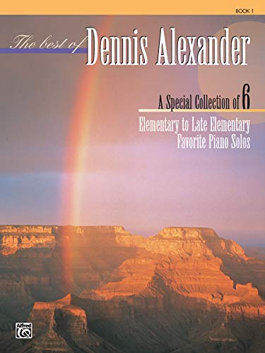 Best of Dennis Alexander, Bk 1: A Special Collection of 6 Elementary to Late Elementary Favorite Piano Solos Best of Dennis Alexander, Bk 1: A Special Collection of 6 Elementary to Late Elementary Favorite Piano Solos