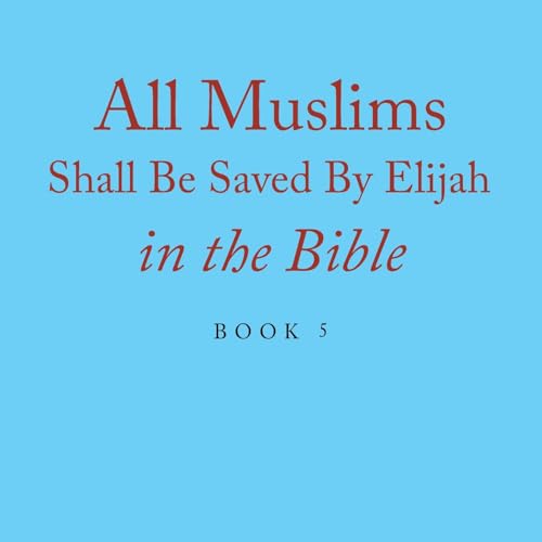 All Muslims Shall Be Saved By Elijah in the Bible: Book 5 von Xlibris US