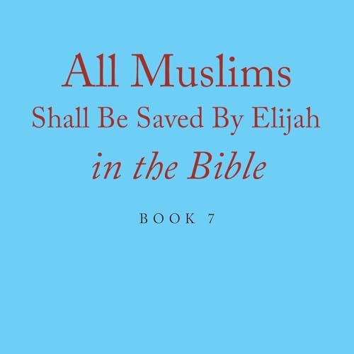 All Muslims Shall Be Saved By Elijah in the Bible: Book 7 von Xlibris US