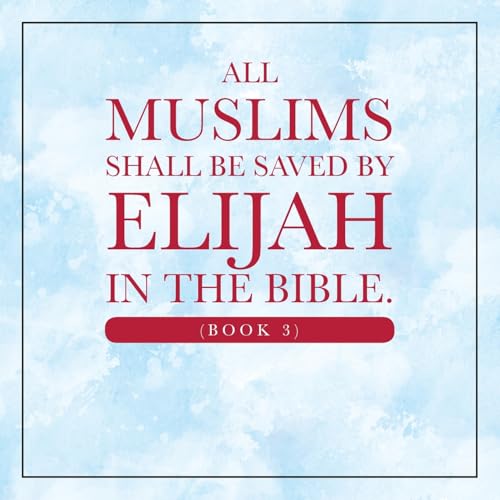 All Muslims shall be saved by Elijah in the Bible. (Book 3) von Xlibris Us