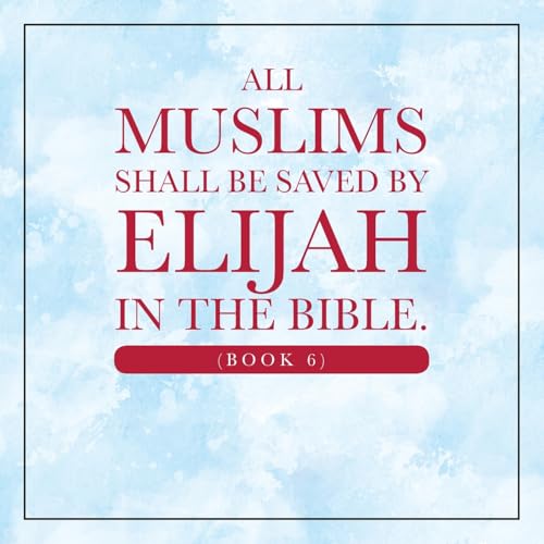 All Muslims shall be saved by Elijah in the Bible. (Book 6) von Xlibris Us