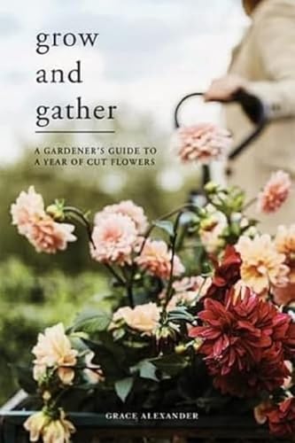 Grow and Gather: A gardener's guide to a year of cut flowers von Quadrille Publishing