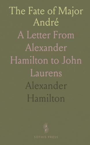 The Fate of Major André: A Letter From Alexander Hamilton to John Laurens von Sothis Press