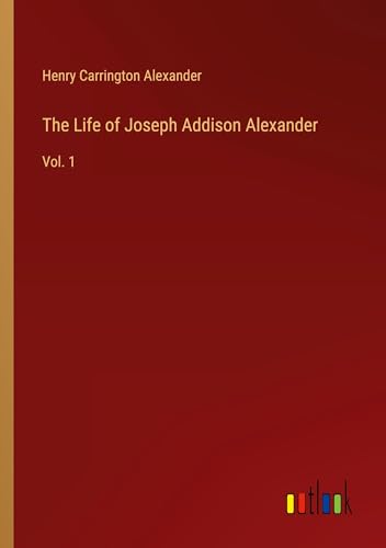 The Life of Joseph Addison Alexander: Vol. 1 von Outlook Verlag