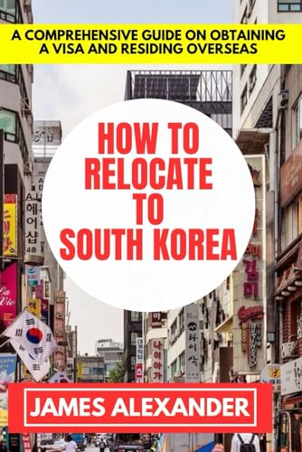 How to relocate to South Korea: A Comprehensive Guide On Obtaining A Visa And Residing Overseas von Independently published