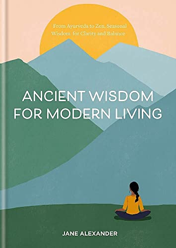 Ancient Wisdom for Modern Living: From Ayurveda to Zen: Seasonal Wisdom for Clarity and Balance Ancient Wisdom for Modern Living: From Ayurveda to Zen: Seasonal Wisdom for Clarity and Balance