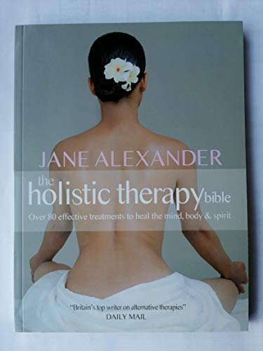 The Holistic Therapy Bible: Over 80 Effective Treatments to Heal the Mind, Body & Spirit: A Complete Guide to Over 80 Effective Treatments