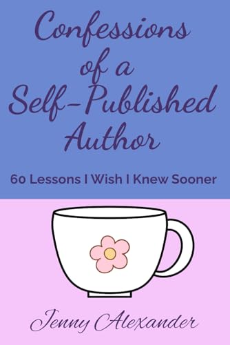 Confessions of a Self-Published Author: 60 Lessons I Wish I Knew Sooner (Self-Publishing Series) von Jenny Alexander Publishing