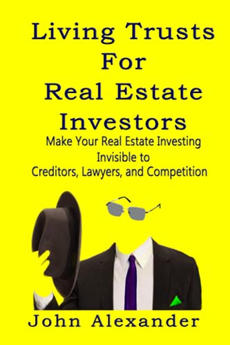 Living Trusts for Real Estate Investors: Make Your Real Estate Investing Invisible to Creditors, Lawyers, and Competition
