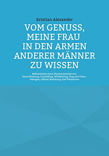 Vom Genuss, meine Frau in den Armen anderer Männer zu wissen: Bekenntnisse eines Mannes jenseits von Keuschhaltung, Cuckolding, Wifesharing, Stag and Vixen, Swingen, offener Beziehung und Polyamorie Vom Genuss, meine Frau in den Armen anderer Männer zu wissen: Bekenntnisse eines Mannes jenseits von Keuschhaltung, Cuckolding, Wifesharing, Stag and Vixen, Swingen, offener Beziehung und Polyamorie von Books on Demand GmbH