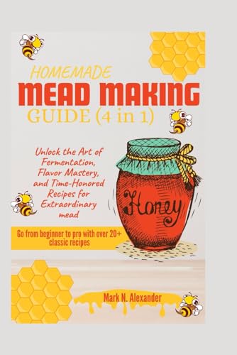 HOMEMADE MEAD MAKING GUIDE (4 IN 1): Unlock the Art of Fermentation, Flavor Mastery, and Time-Honored Recipes for Extraordinary Mead
