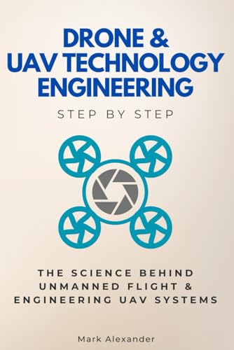 Drone & UAV Technology Engineering Step by Step: The Science Behind Unmanned Flight & Engineering UAV Systems (Step By Step Subject Guides) von Independently published