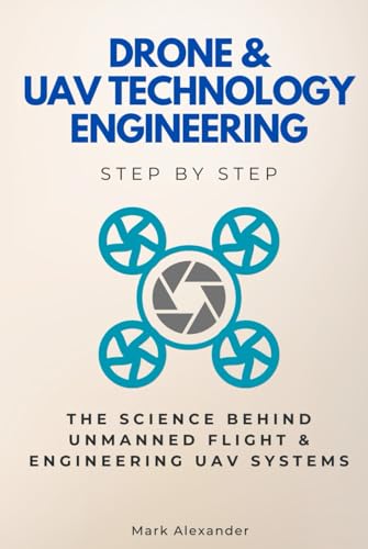 Drone & UAV Technology Engineering Step by Step: The Science Behind Unmanned Flight & Engineering UAV Systems (Step By Step Subject Guides) von Independently published