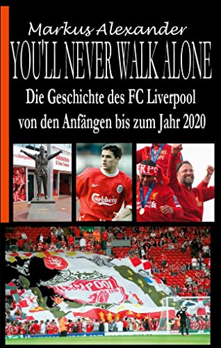 You'll never walk alone: Die Geschichte des FC Liverpool von den Anfängen bis zum Jahr 2020 You'll never walk alone: Die Geschichte des FC Liverpool von den Anfängen bis zum Jahr 2020