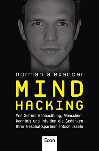 Mind Hacking: Wie Sie mit Beobachtung, Menschenkenntnis und Intuition die Gedanken Ihrer Geschäftspartner entschlüsseln