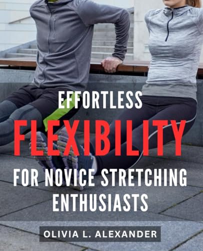Effortless Flexibility for Novice Stretching Enthusiasts: Unlock Your Full Potential with Simple Stretches – Master Flexibility Techniques for Beginners von Independently published