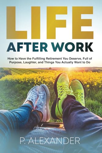 Life After Work: How to Have the Fulfilling Retirement You Deserve, Full of Laughter, Purpose and Things You Actually Want To Do. von Independently published